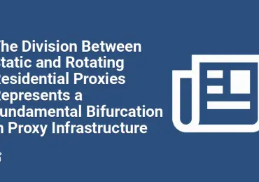 The Division Between Static and Rotating Residential Proxies Represents a Fundamental Bifurcation in Proxy Infrastructure
